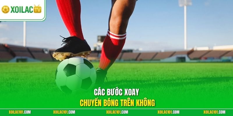 Kỹ Thuật Ngoặt Bóng (Cruyff Turn) Xoay Chuyển Tình Huống 2 Các bước xoay chuyển bóng trên không