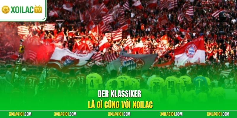 Der Klassiker Là Gì - Khám Phá Cuộc Đối Đầu Huyền Thoại 1 Der Klassiker là gì cùng với Xoilac