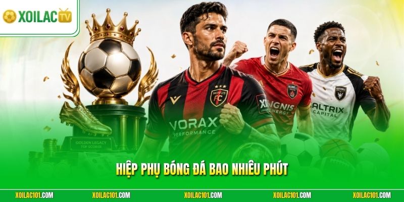 Hiệp Phụ Bóng Đá Bao Nhiêu Phút - Giải Đáp Chi Tiết Từ Xoilac