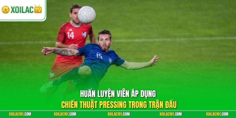 Pressing Là Gì Trong Bóng Đá - Xoilac Giải Mã Chiến Thuật Mới 2 Huấn luyện viên áp dụng chiến thuật pressing trong trận đấu