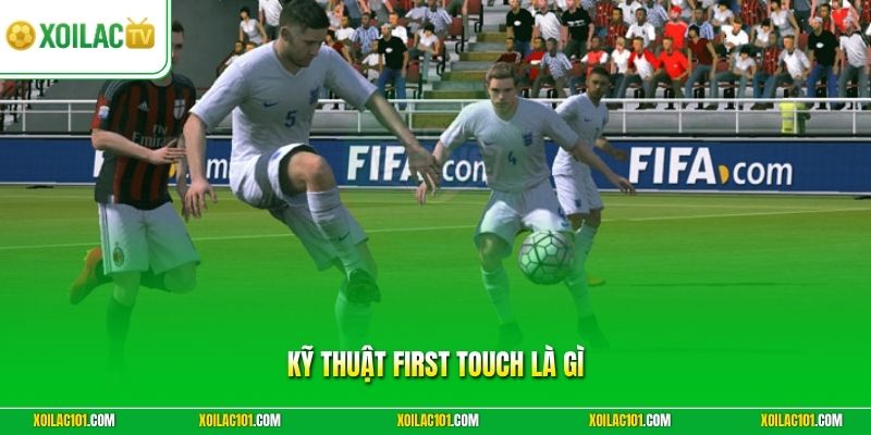 Kỹ Thuật First Touch Là Gì - Bí Quyết Kiểm Soát Bóng Top #1