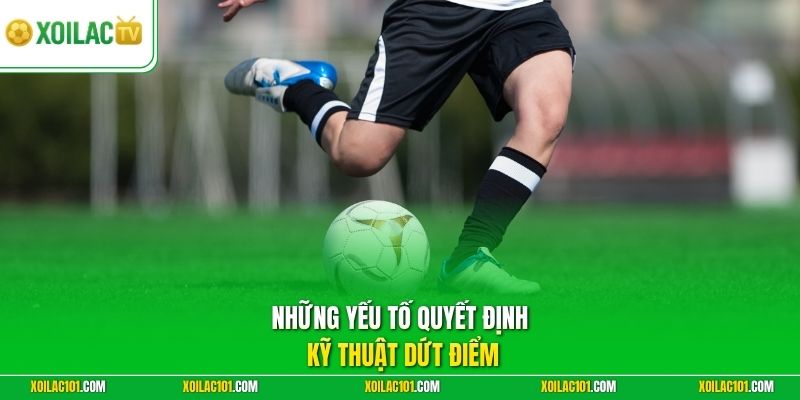 Kỹ Thuật Sút Xa Uy Lực | Bí Quyết Dứt Điểm Sấm Sét Ghi Bàn 3 Những yếu tố quyết định kỹ thuật dứt điểm