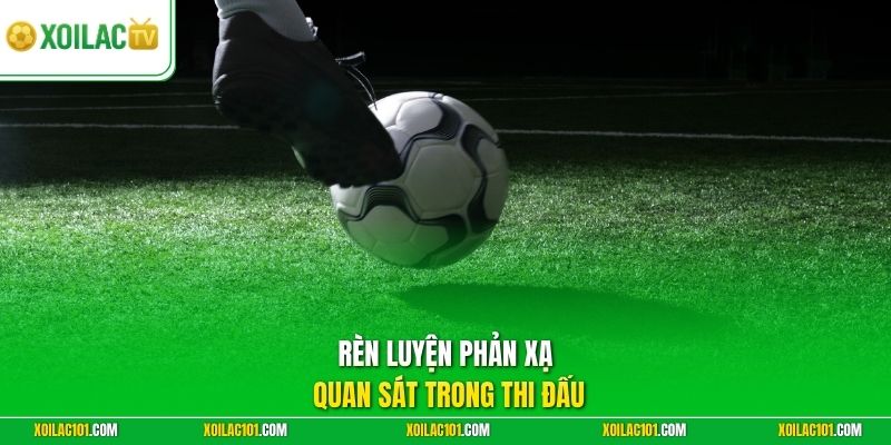 Kỹ Thuật Giả Sút, Giả Động Tác Chuẩn Giúp Đánh Lừa Đối Thủ 3 Rèn luyện phản xạ quan sát trong thi đấu