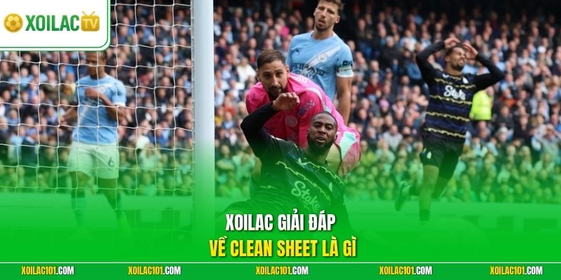 Clean Sheet Là Gì - Giải Mã Thuật Ngữ Giữ Sạch Lưới Chuẩn 1 Xoilac giải đáp về clean sheet là gì